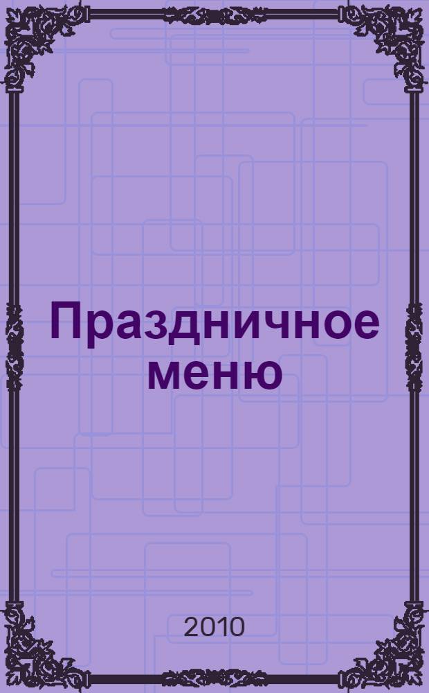 Праздничное меню : новое, оригинальное, волшебное : + рецепты от пользователей сайта www.koolinar.ru