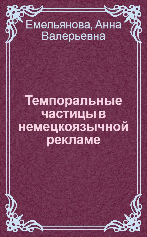 Темпоральные частицы в немецкоязычной рекламе : автореферат диссертации на соискание ученой степени к. филол. н. : специальность 10.02.04 <германские языки>