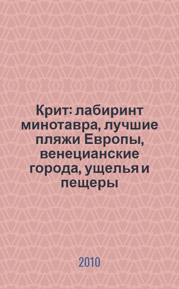 Крит : лабиринт минотавра, лучшие пляжи Европы, венецианские города, ущелья и пещеры, фольклор и традиции