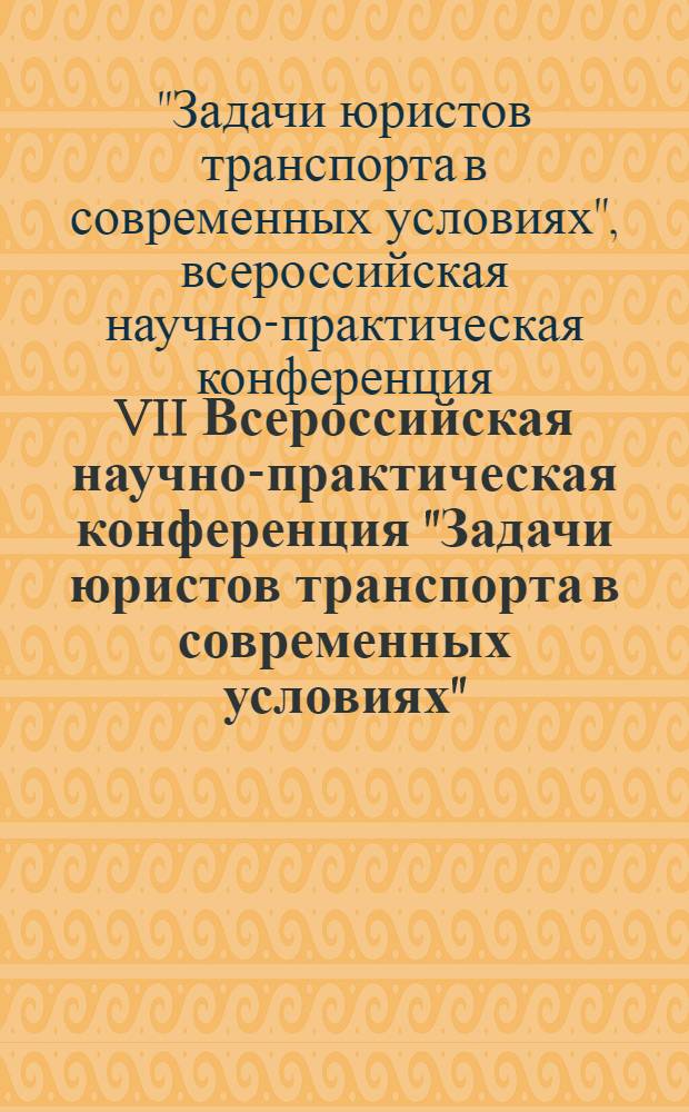 VII Всероссийская научно-практическая конференция "Задачи юристов транспорта в современных условиях", г. Москва, 15-16 апреля 2010 года : сборник материалов