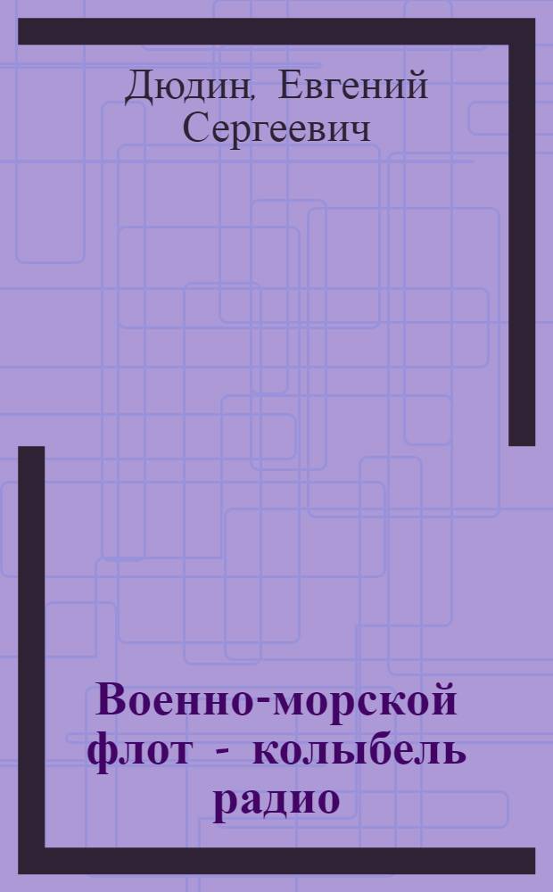 Военно-морской флот - колыбель радио : у истоков подготовки радиоинженеров