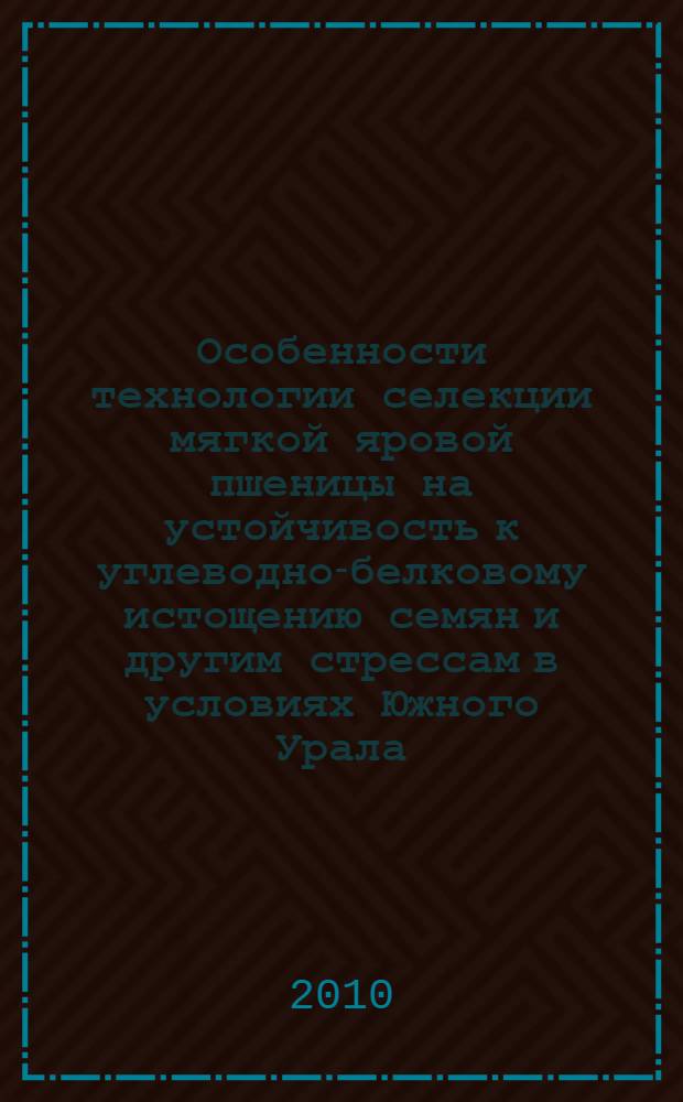 Особенности технологии селекции мягкой яровой пшеницы на устойчивость к углеводно-белковому истощению семян и другим стрессам в условиях Южного Урала : монография