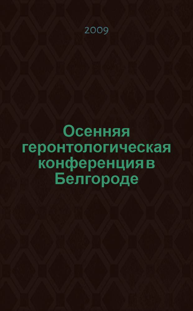 Осенняя геронтологическая конференция в Белгороде : материалы Межрегиональной научно-практической конференции с международным участием, 7 октября 2009 г