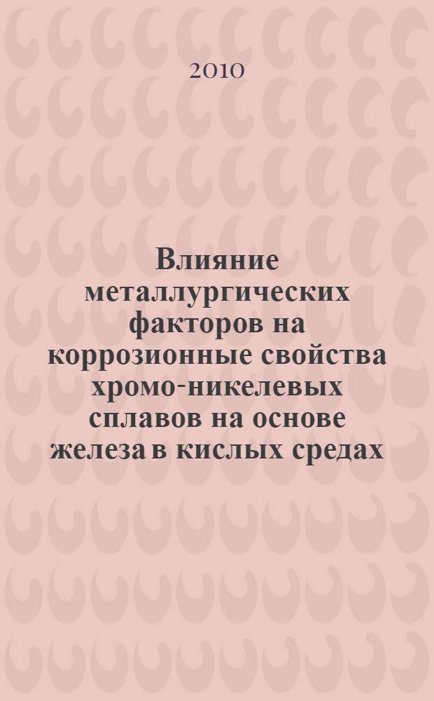 Влияние металлургических факторов на коррозионные свойства хромо-никелевых сплавов на основе железа в кислых средах : автореферат диссертации на соискание ученой степени доктора философии по техническим наукам д.т.н. : специальность 05.02.01