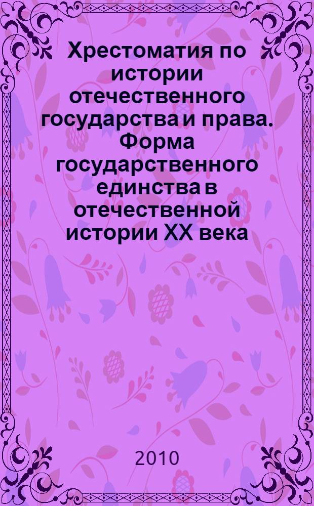 Хрестоматия по истории отечественного государства и права. Форма государственного единства в отечественной истории XX века : для подготовки бакалавров, для подготовки специалистов : для студентов вузов, обучающихся по специальностям 030501(021100) "Юриспруденция", 030505(023100) "Правоохранительная деятельность", 030500(521400) "Юриспруденция (бакалавр)"