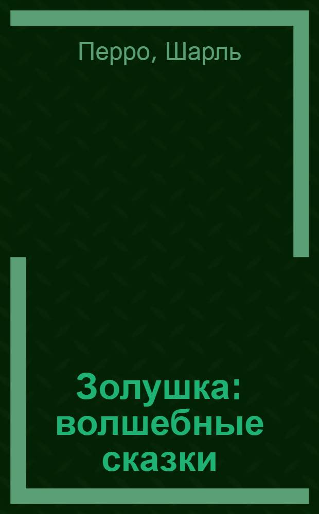 Золушка : волшебные сказки : для детей старшего дошкольного и младшего школьного возраста