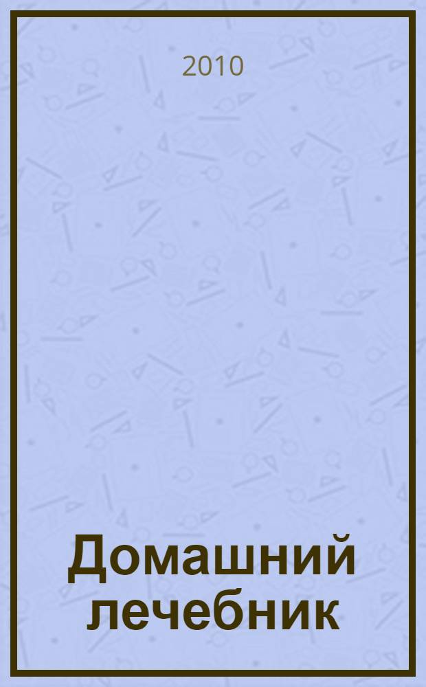 Домашний лечебник : мази, отвары, настойки