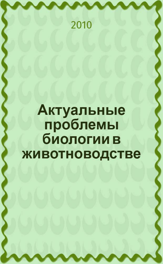 Актуальные проблемы биологии в животноводстве : материалы V Международной конференции, посвященной 50-летию ВНИИФБиП (г. Боровск, 14-16 сентября 2010 г.)