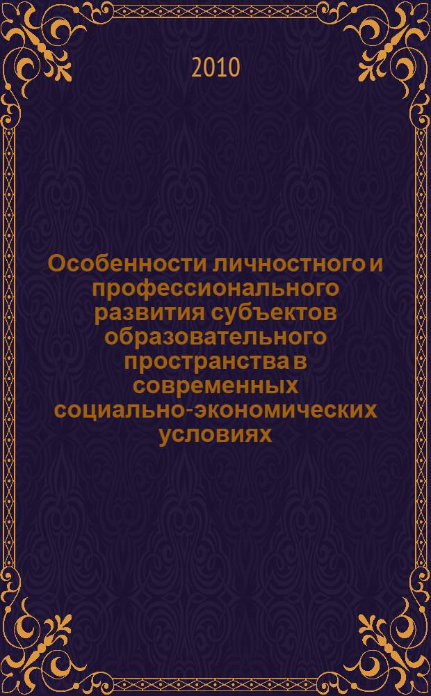 Особенности личностного и профессионального развития субъектов образовательного пространства в современных социально-экономических условиях : научно-методическое пособие для практических психологов образования и педагогов