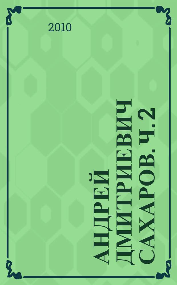 Андрей Дмитриевич Сахаров. [Ч.] 2 : Литература о жизни и деятельности