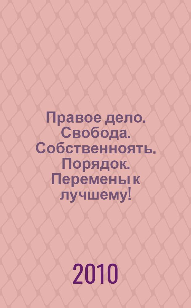 Правое дело. Свобода. Собственноять. Порядок. Перемены к лучшему!
