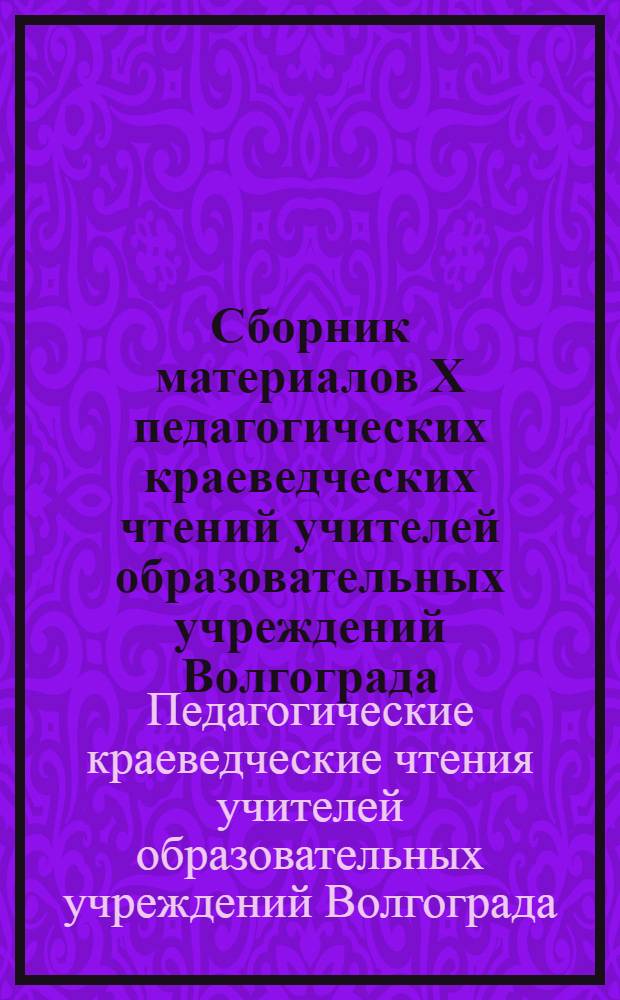 Сборник материалов X педагогических краеведческих чтений учителей образовательных учреждений Волгограда