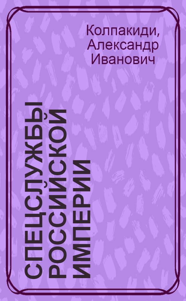 Спецслужбы Российской Империи : уникальная энциклопедия
