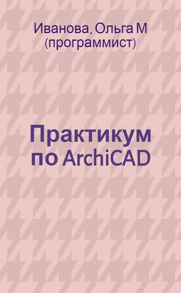 Практикум по ArchiCAD: 30 актуальных проектов
