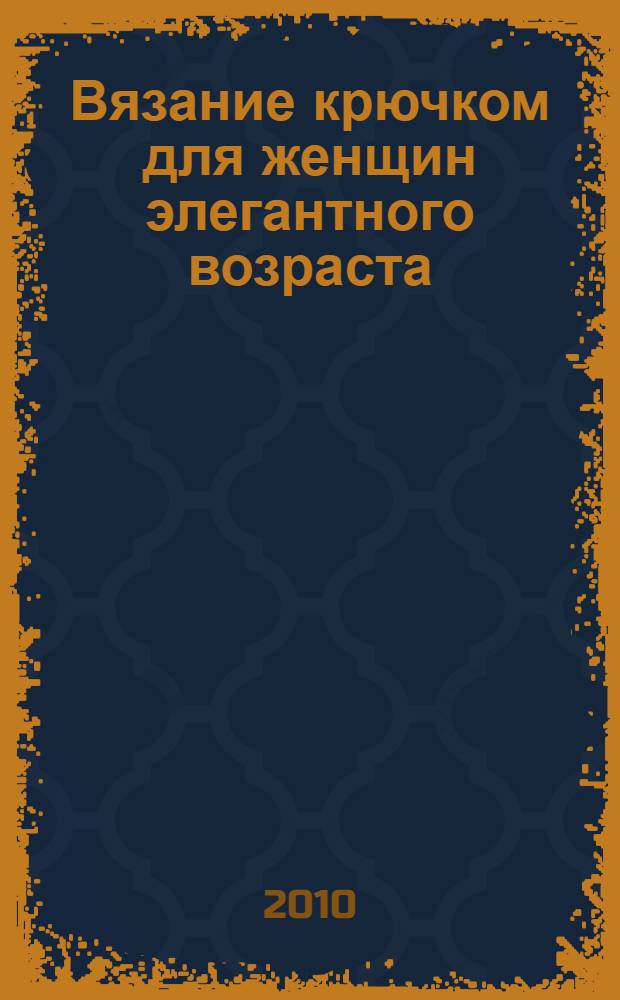 Вязание крючком для женщин элегантного возраста : платья, костюмы, жакеты, жилеты