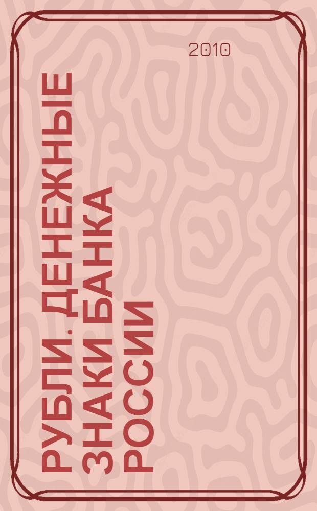 Рубли. Денежные знаки Банка России : банкноты и монеты в обращении, банкноты, выведенные из обращения, методические рекомендации по определению подлинности рублей Банка России : справочное пособие