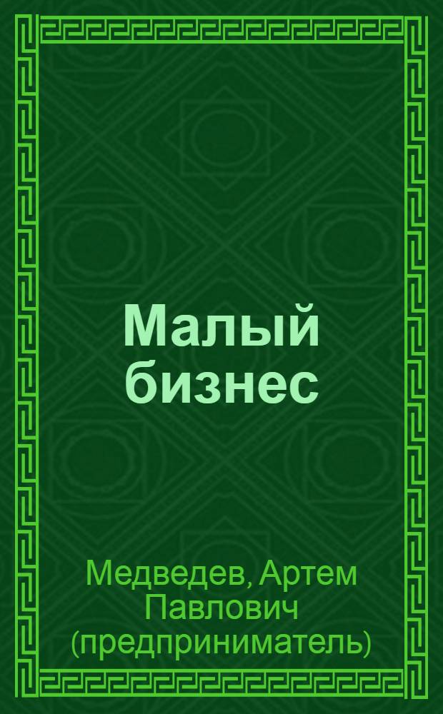 Малый бизнес : советы владельцам и управляющим : с чего начать, как преуспеть