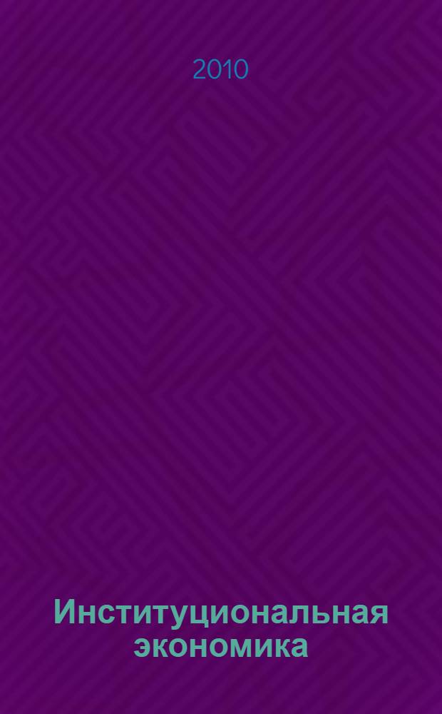 Институциональная экономика : новая институциональная экономическая теория : учебник для студентов высших учебных заведений, обучающихся по экономическим специальностям