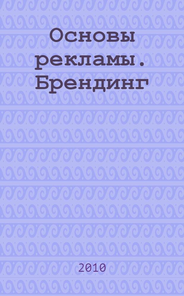 Основы рекламы. Брендинг : учебное пособие для студентов специальности 032401.65 Реклама