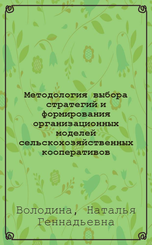 Методология выбора стратегий и формирования организационных моделей сельскохозяйственных кооперативов : монография