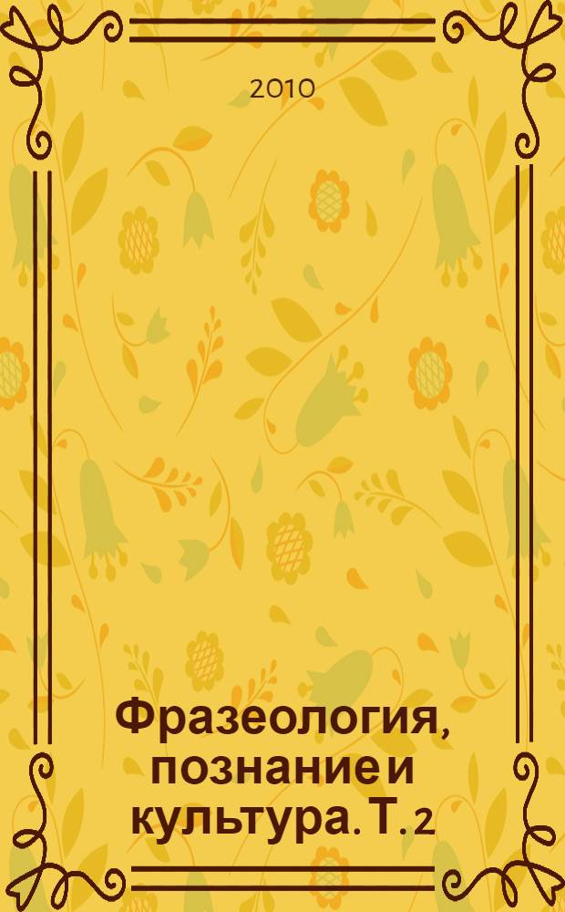 Фразеология, познание и культура. Т. 2 : Дискурсивные и дидактические проблемы фразеологии