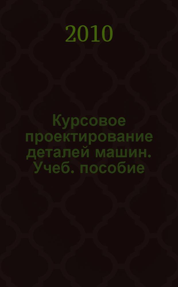 Курсовое проектирование деталей машин. Учеб. пособие