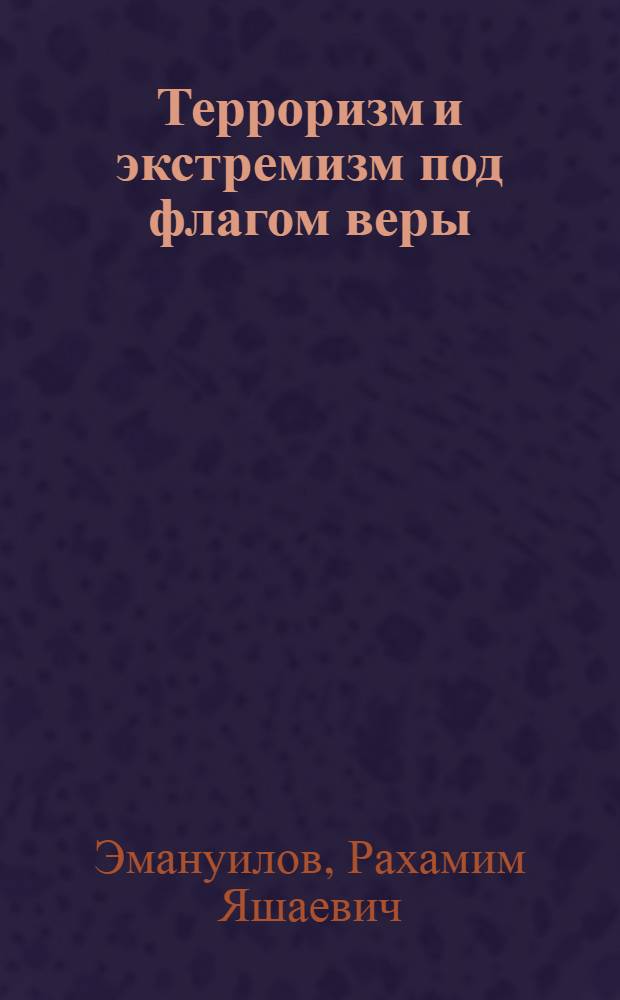 Терроризм и экстремизм под флагом веры : религия и политическое насилие : проблема соотношения