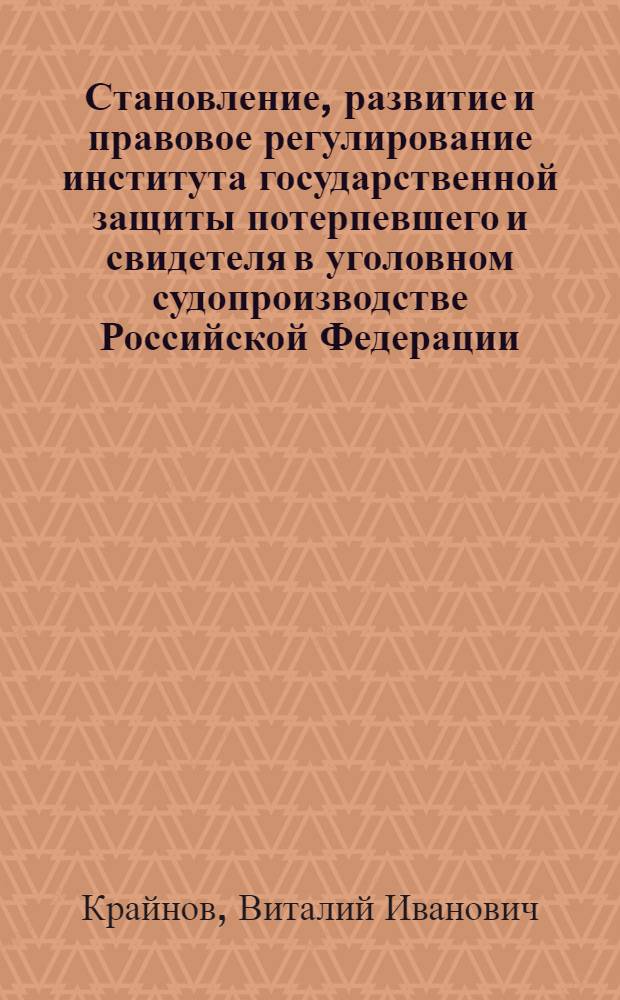 Становление, развитие и правовое регулирование института государственной защиты потерпевшего и свидетеля в уголовном судопроизводстве Российской Федерации : монография