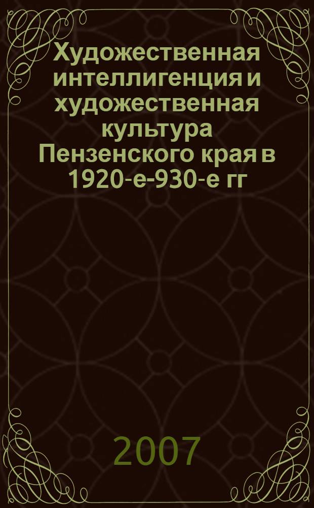 Художественная интеллигенция и художественная культура Пензенского края в 1920-е -1930-е гг. : автореферат диссертации на соискание ученой степени к. ист. н. : специальность 07.00.02 <отечественная история>