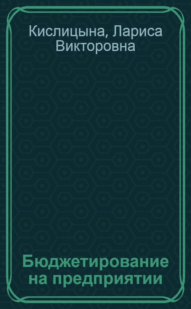 Бюджетирование на предприятии: прикладные аспекты организации : учебное пособие