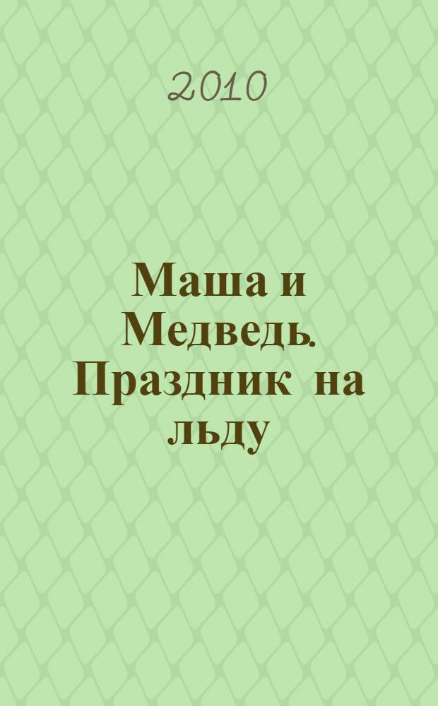 Маша и Медведь. Праздник на льду : сказка + 5 веселых заданий : для детей дошкольного возраста