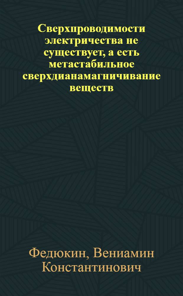 Сверхпроводимости электричества не существует, а есть метастабильное сверхдианамагничивание веществ