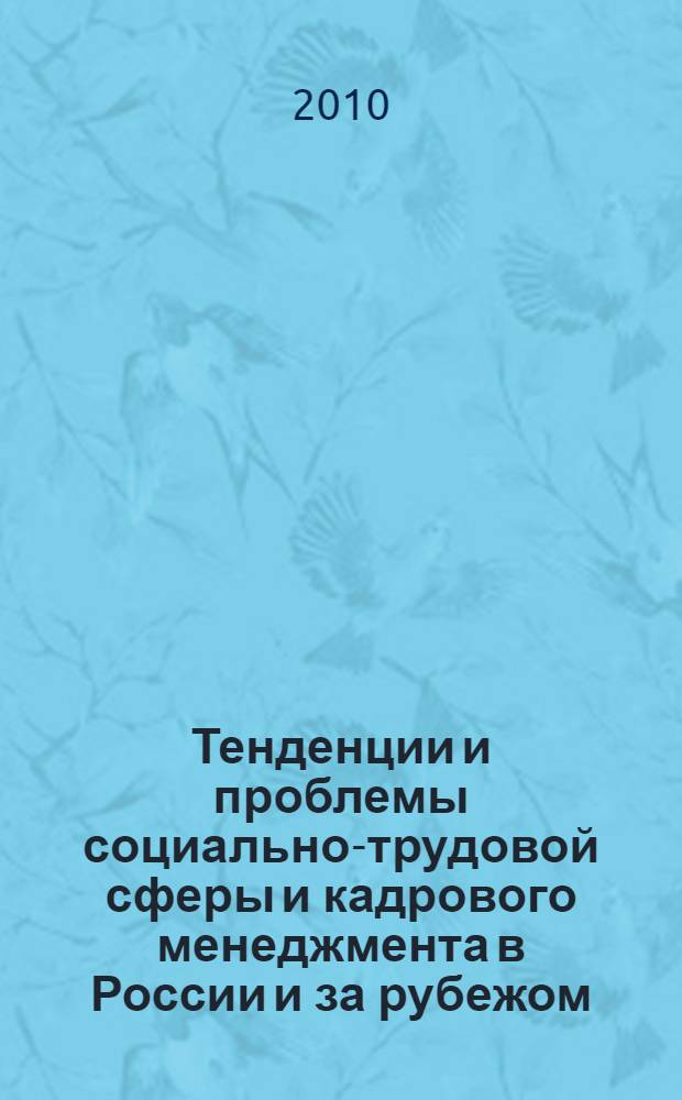 Тенденции и проблемы социально-трудовой сферы и кадрового менеджмента в России и за рубежом : Всероссийская научно-практическая конференция, сентябрь 2010 г. : сборник статей