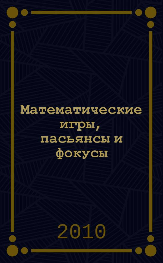 Математические игры, пасьянсы и фокусы : занимательная математика для всей семьи