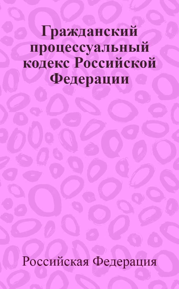 Гражданский процессуальный кодекс Российской Федерации : официальный текст : текст Кодекса приводится по состоянию на 1 сентября 2010 г. : принят Государственной Думой 23 октября 2002 года : одобрен Советом Федерации 30 октября 2002 года : подписан Президентом РФ 14 ноября 2002 года N° 138-Ф3 : (в ред. Федеральных законов от 30.06.2003 N° 86-Ф3 и др.)
