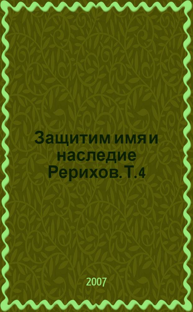 Защитим имя и наследие Рерихов. Т. 4