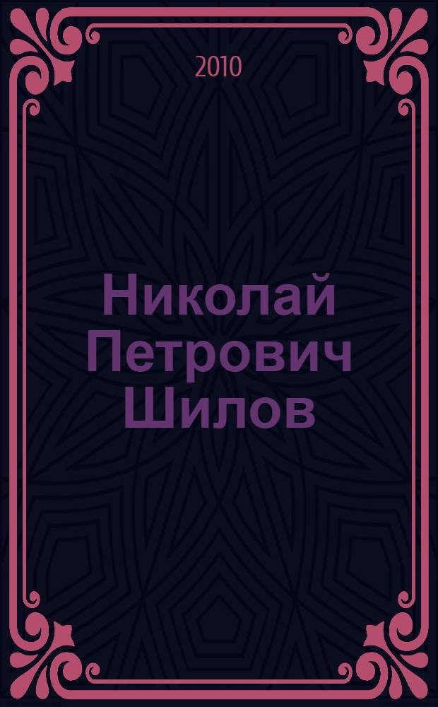 Николай Петрович Шилов : материалы к биографии