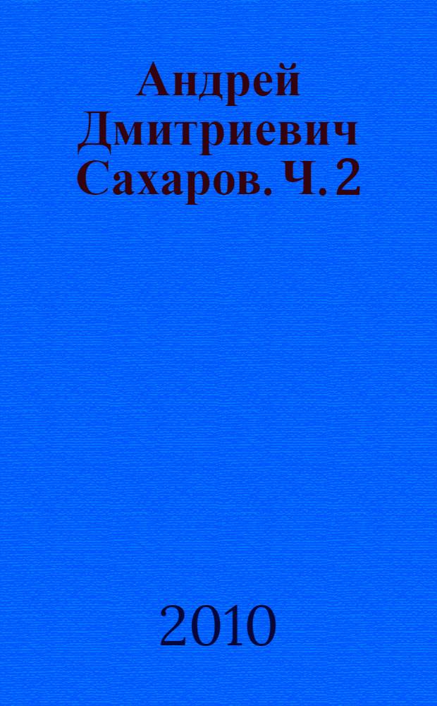 Андрей Дмитриевич Сахаров. [Ч.] 2 : Литература о жизни и деятельности