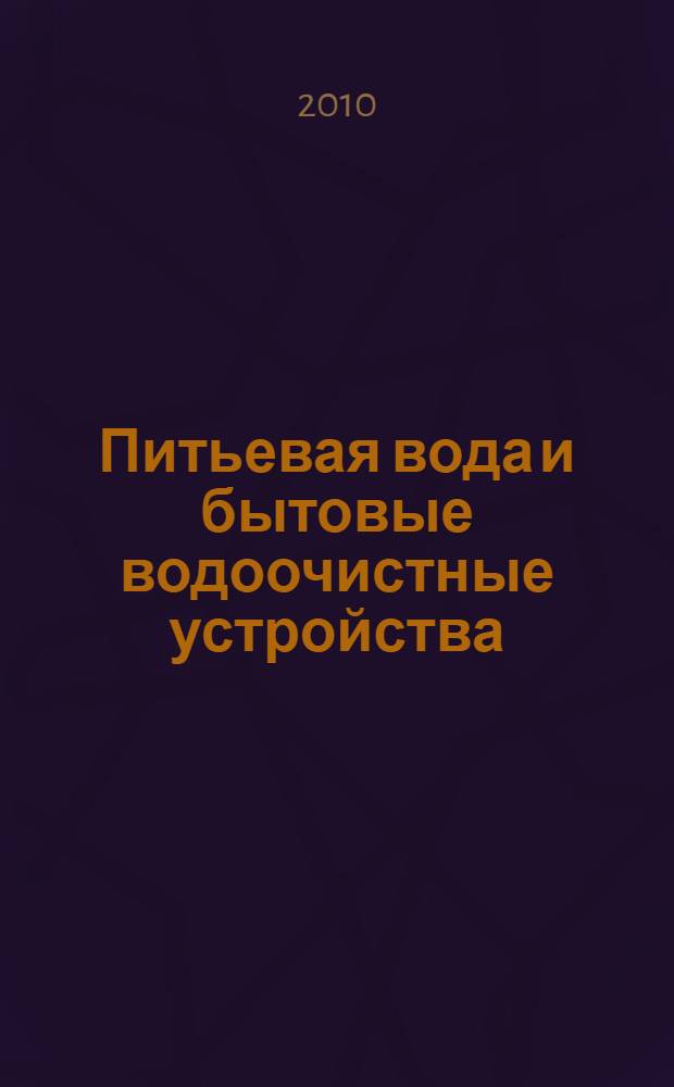 Питьевая вода и бытовые водоочистные устройства: потребительские свойства и экспертиза качества : учебное пособие
