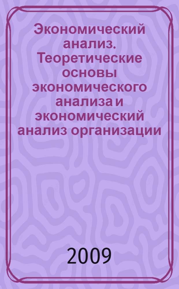 Экономический анализ. Теоретические основы экономического анализа и экономический анализ организации (предприятия) : методическое пособие для студентов, обучающихся по специальности 080108 "Банковское дело"