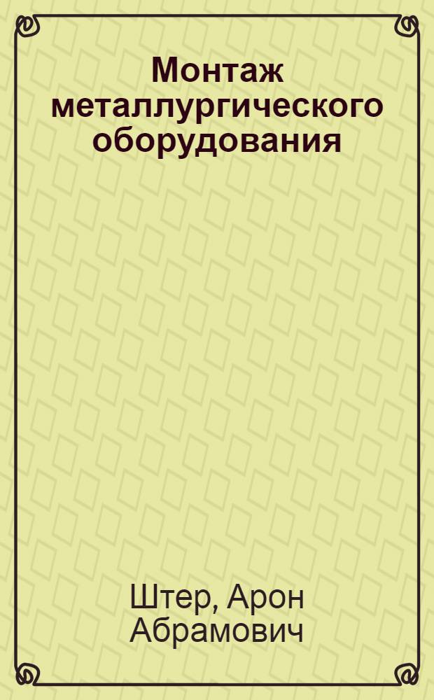 Монтаж металлургического оборудования : учебное пособие : для студентов специальности "Металлургические машины и оборудование" при изучении дисциплины "Надежность, эксплуатация и ремонт металлургических машин и оборудования"