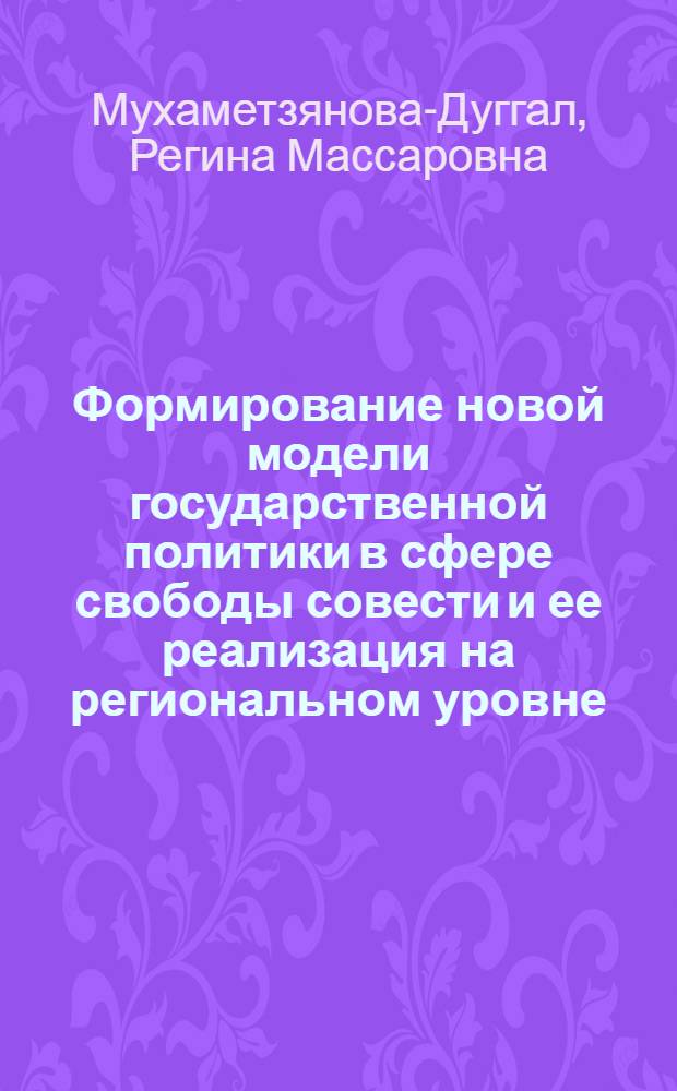 Формирование новой модели государственной политики в сфере свободы совести и ее реализация на региональном уровне : (на примере Республики Башкортостан)