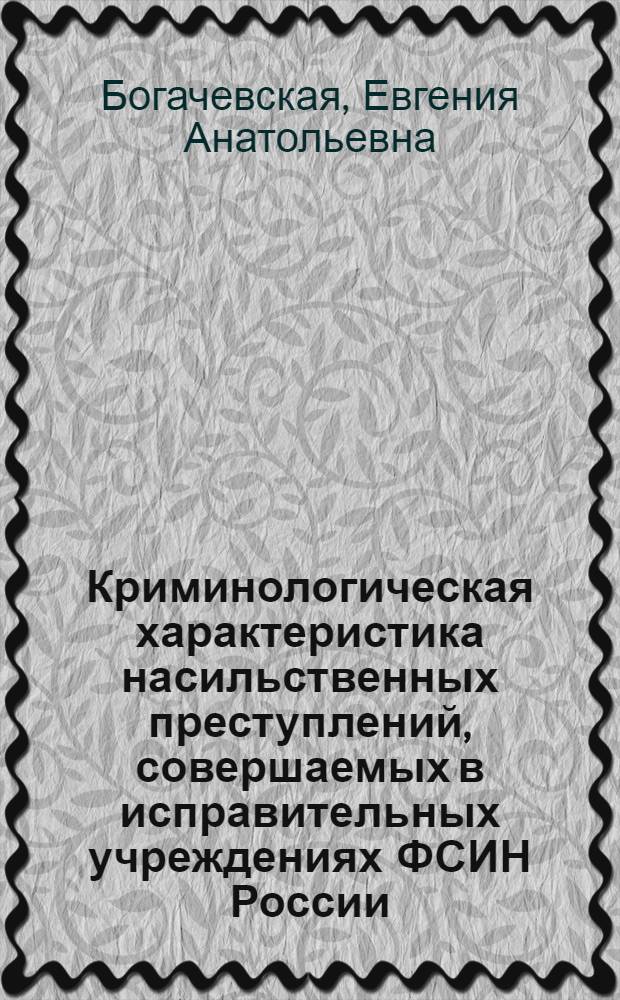 Криминологическая характеристика насильственных преступлений, совершаемых в исправительных учреждениях ФСИН России : монография