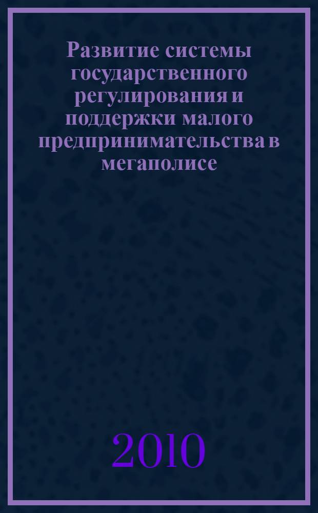 Развитие системы государственного регулирования и поддержки малого предпринимательства в мегаполисе : автореферат диссертации на соискание ученой степени к. э. н. : специальность 08.00.05 <Экономика и управление народным хозяйством по отраслям и сферам деятельности>