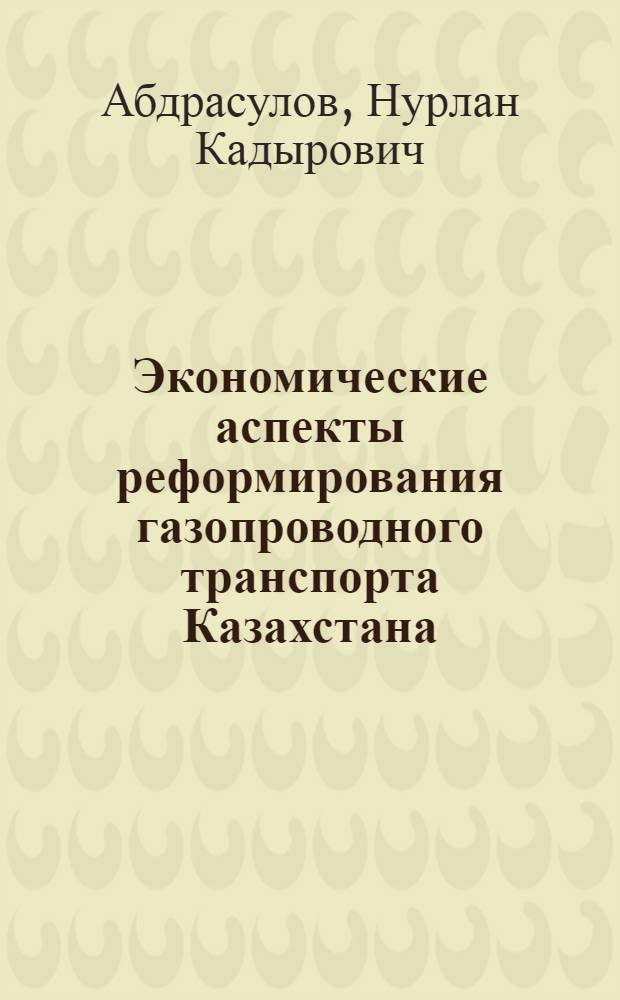 Экономические аспекты реформирования газопроводного транспорта Казахстана : автореферат диссертации на соискание ученой степени к. э. н. : специальность 08.00.14 <Мировая экономика>