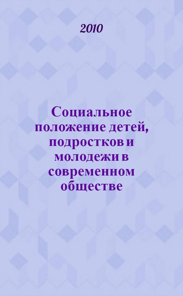 Социальное положение детей, подростков и молодежи в современном обществе : материалы Всероссийской научно-практической конференции, 13-14 мая 2010 года : в 2 ч