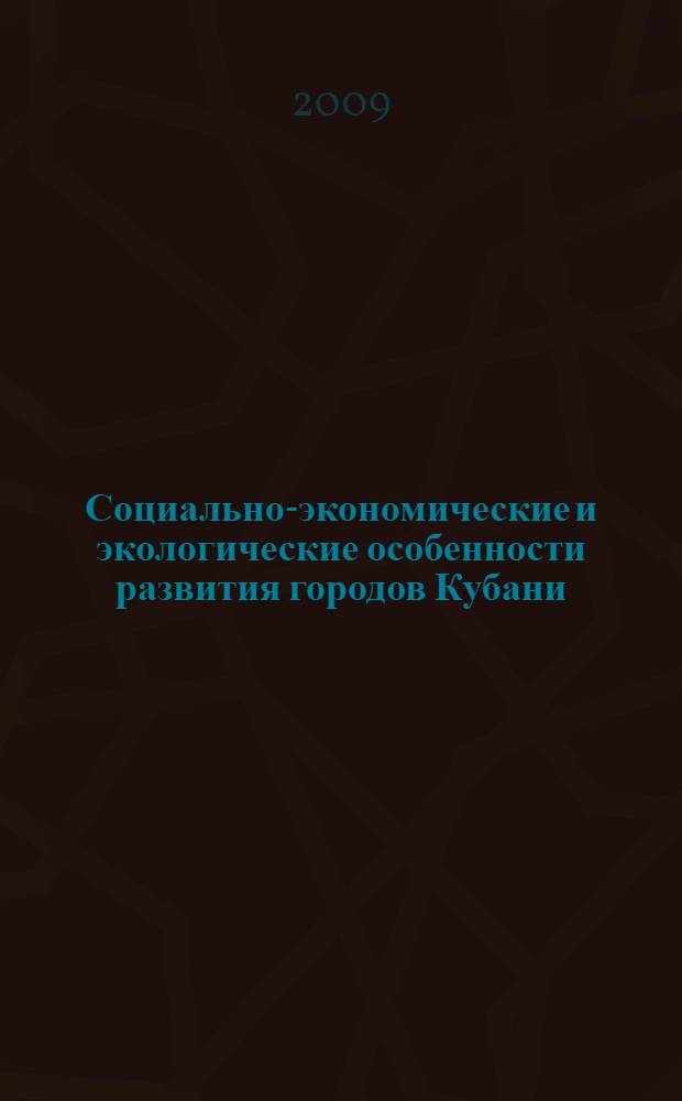 Социально-экономические и экологические особенности развития городов Кубани : материалы Межвузовской научно-практической конференции, г. Ейск, 5-6 июня 2009 г