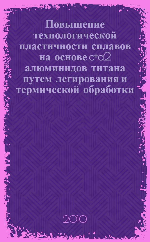 Повышение технологической пластичности сплавов на основе c+a2 алюминидов титана путем легирования и термической обработки : автореферат диссертации на соискание ученой степени кандидата технических наук : специальность 05.16.09 <Материаловедение по отраслям>