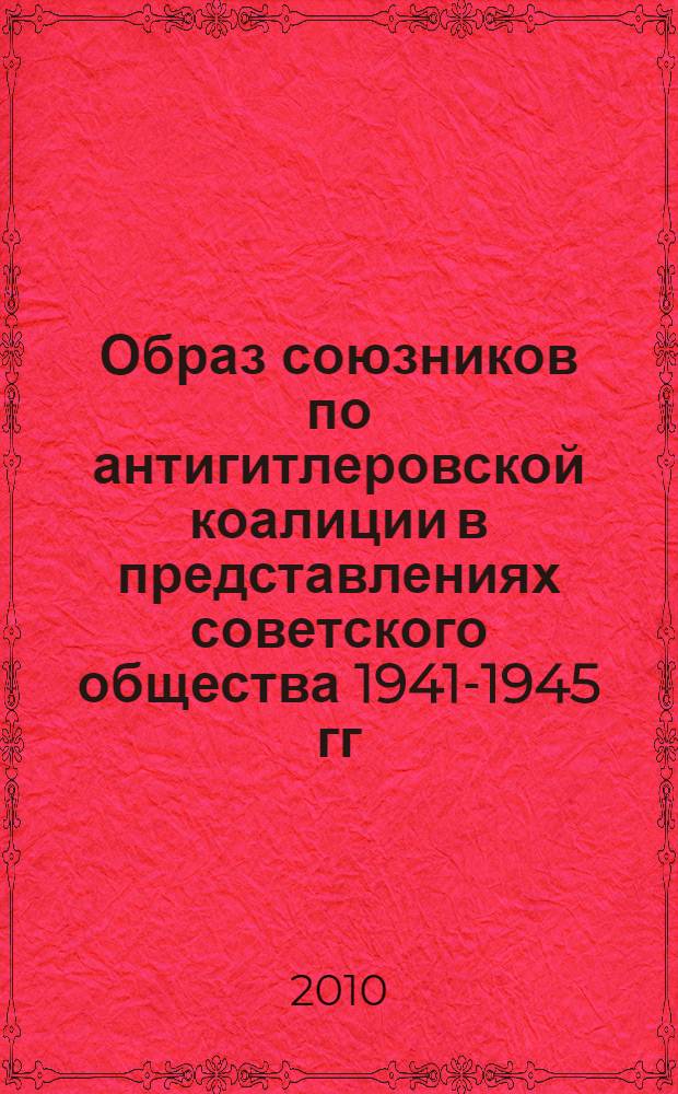 Образ союзников по антигитлеровской коалиции в представлениях советского общества 1941-1945 гг. : автореферат диссертации на соискание ученой степени кандидата исторических наук : специальность 07.00.02 <Отечественная история>