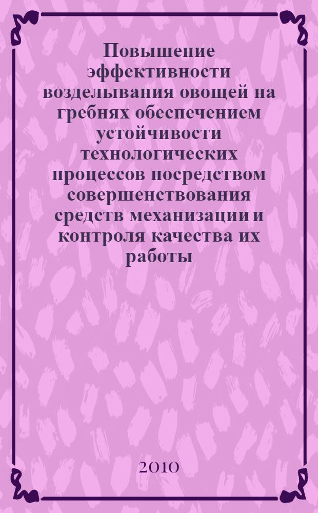 Повышение эффективности возделывания овощей на гребнях обеспечением устойчивости технологических процессов посредством совершенствования средств механизации и контроля качества их работы : автореферат диссертации на соискание ученой степени доктора технических наук : специальность 05.20.01 <Технологии и средства механизации сельского хозяйства>